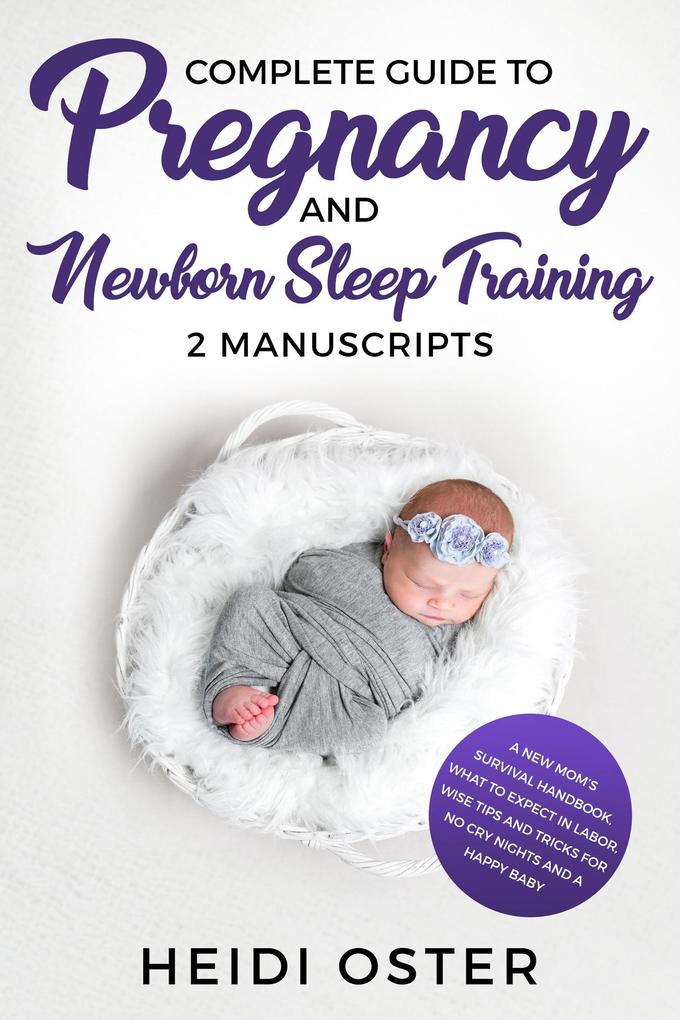 Complete Guide to Pregnancy and Newborn Sleep Training: A New Mom‘s Survival Handbook What to Expect in Labor Wise Tips and Tricks for No Cry Nights and a Happy Baby