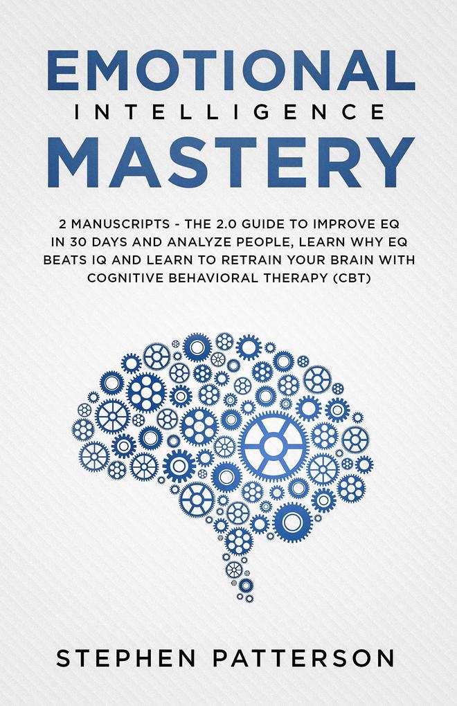 Emotional Intelligence Mastery: The 2.0 Guide to Improve EQ in 30 Days and Analyze People Learn Why EQ Beats IQ and Learn to Retrain your Brain with Cognitive Behavioral Therapy (CBT)