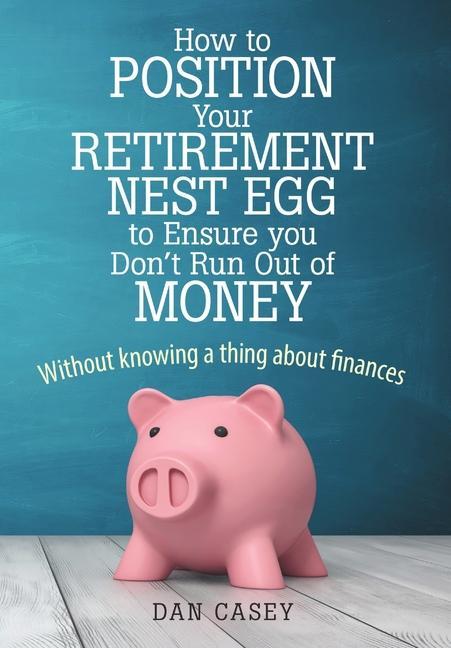 How to Position Your Retirement Nest Egg to Ensure you Don‘t Run Out of Money