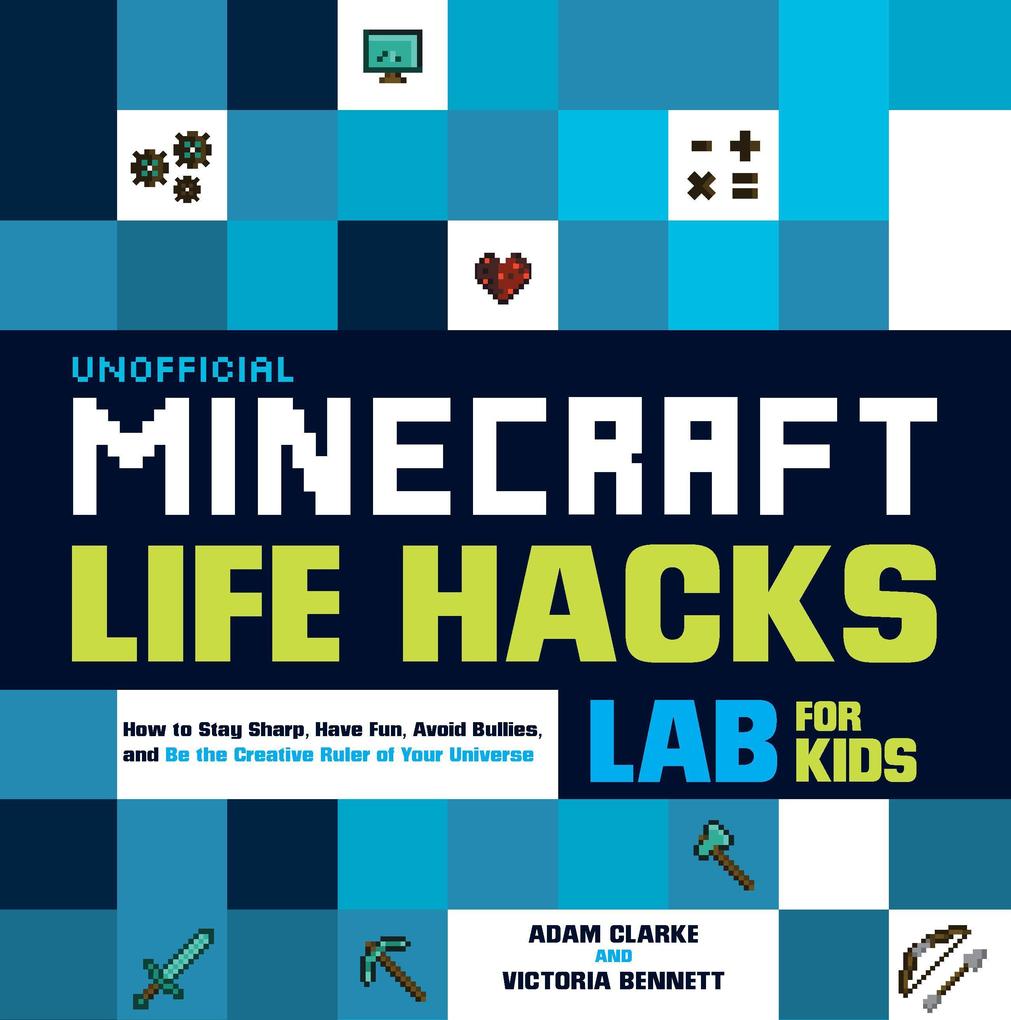 Unofficial Minecraft Life Hacks Lab for Kids: How to Stay Sharp Have Fun Avoid Bullies and Be the Creative Ruler of Your Universe