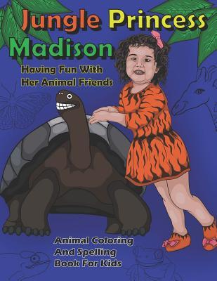 Jungle Princess Madison Having Fun With Her Animal Friends: Animal Coloring And Spelling Book For Kids