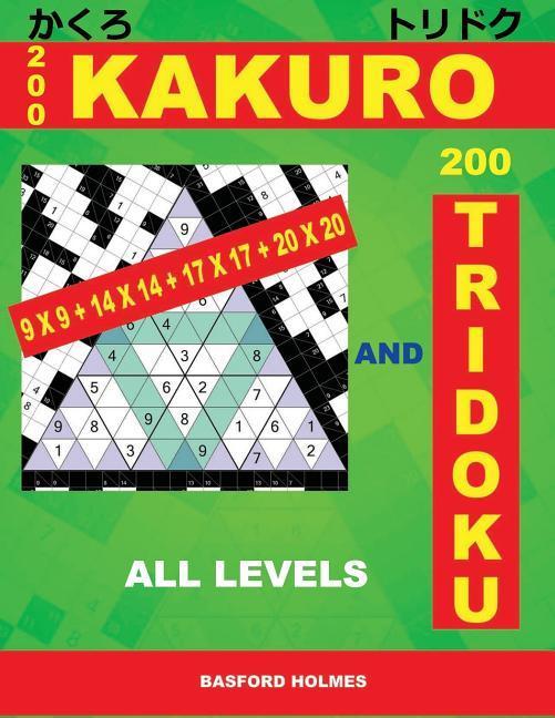 200 Kakuro 9x9 + 14x14 + 17x17 + 20x20 and 200 Tridoku All Levels: Easy Medium Hard and Very Hard Sudoku Puzzles. Holmes Presents an Original Logic