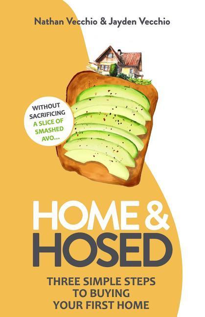 Home & Hosed: Three Simple Steps to Buying Your First Home Without Sacrificing a Single Slice of Smashed Avo.