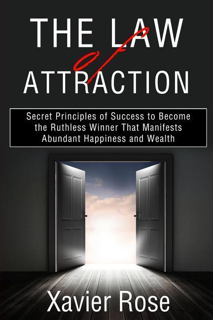 The Law of Attraction: Secret Principles of Success to Become the Ruthless Winner That Manifests Abundant Happiness and Wealth