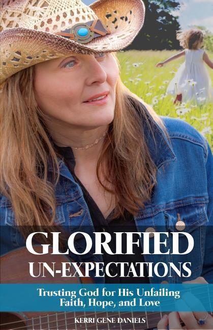 Glorified Un-Expectations: Trusting God for His Unfailing Faith Hope and Love