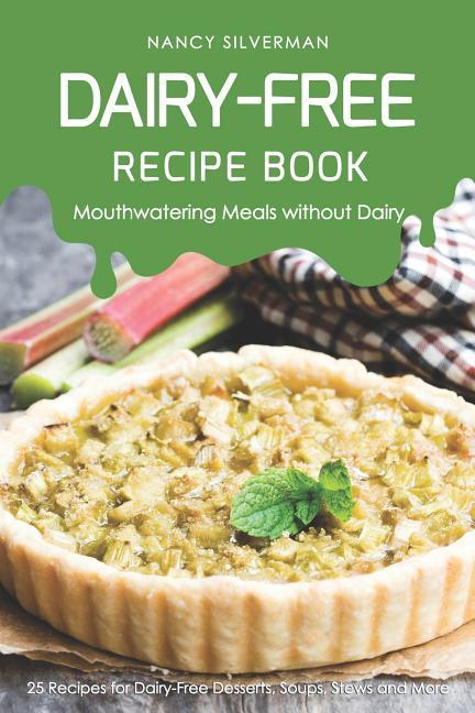 Dairy-Free Recipe Book - Mouthwatering Meals Without Dairy: 25 Recipes for Dairy-Free Desserts Soups Stews and More