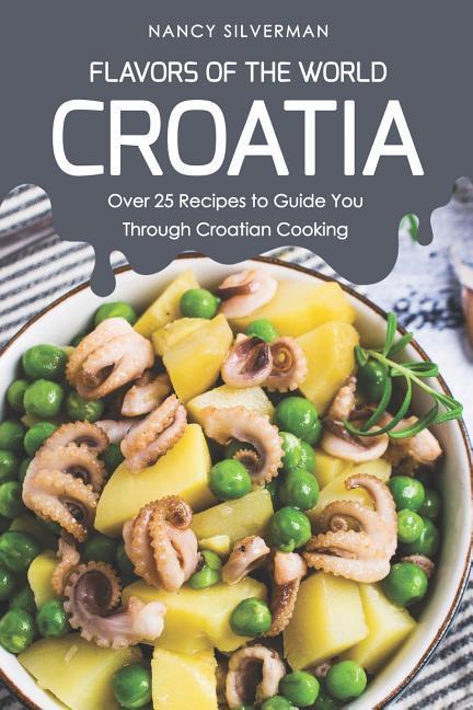 Flavors of the World - Croatia: Over 25 Recipes to Guide You Through Croatian Cooking