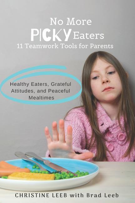 No More Picky Eaters: 11 Teamwork Tools for Healthy Eaters Grateful Attitudes and Peaceful Mealtimes (Yes It‘s Possible!)