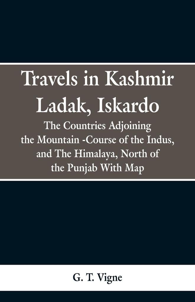 Travels in Kashmir Ladak Iskardo the Countries Adjoning the Mountain -Course of the Indus and The Himalya North of the Punjab With Map