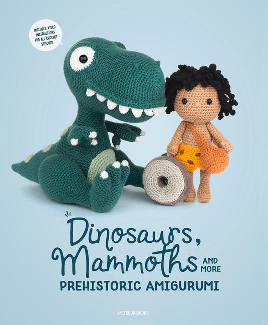 Dinosaurs Mammoths and More Prehistoric Amigurumi: Unearth 14 Awesome s