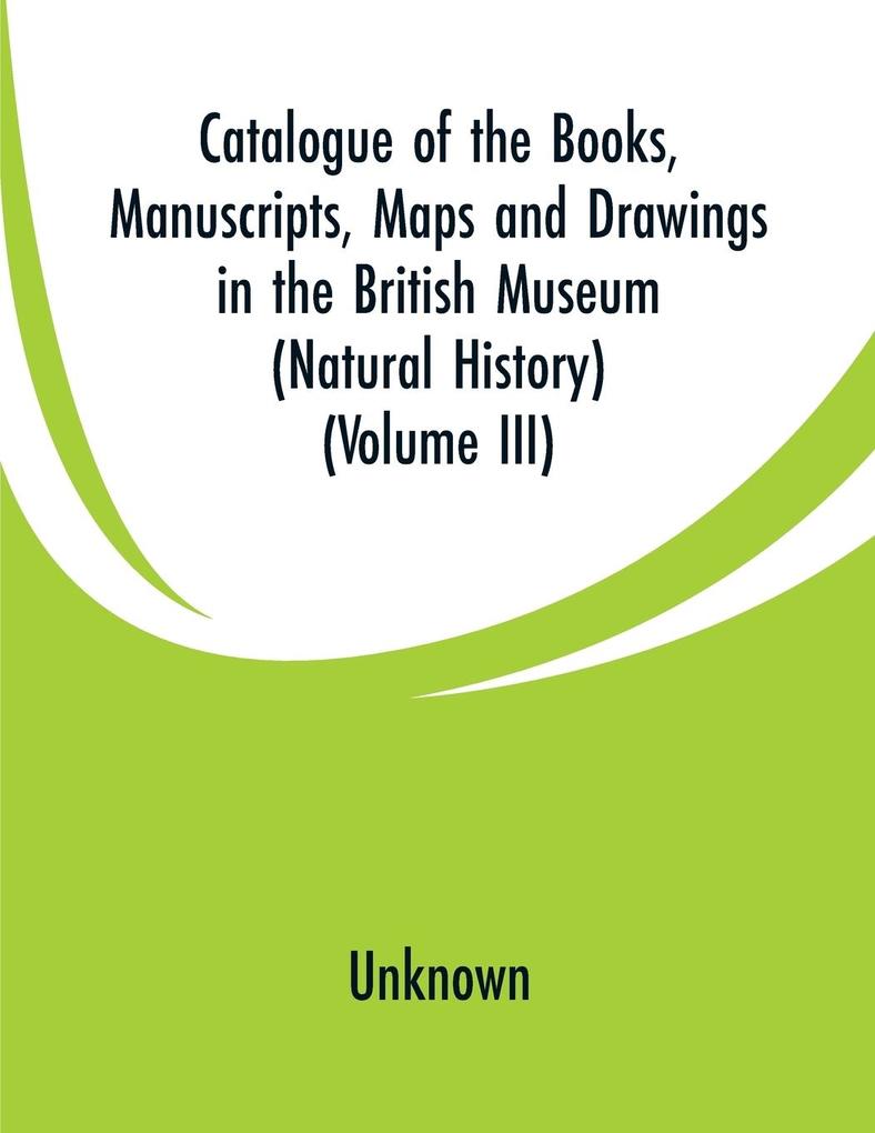 Catalogue of the Books Manuscripts Maps and Drawings in the British Museum (Natural History)