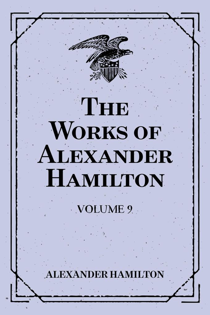 The Works of Alexander Hamilton: Volume 9