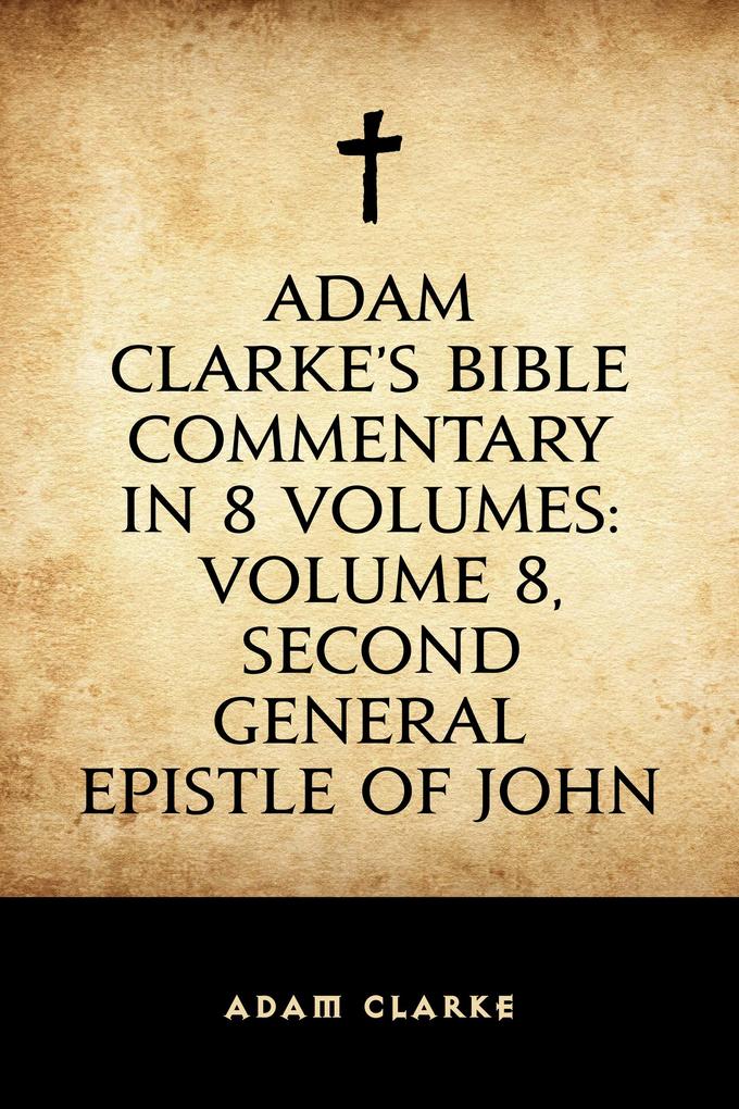 Adam Clarke‘s Bible Commentary in 8 Volumes: Volume 8 Second General Epistle of John