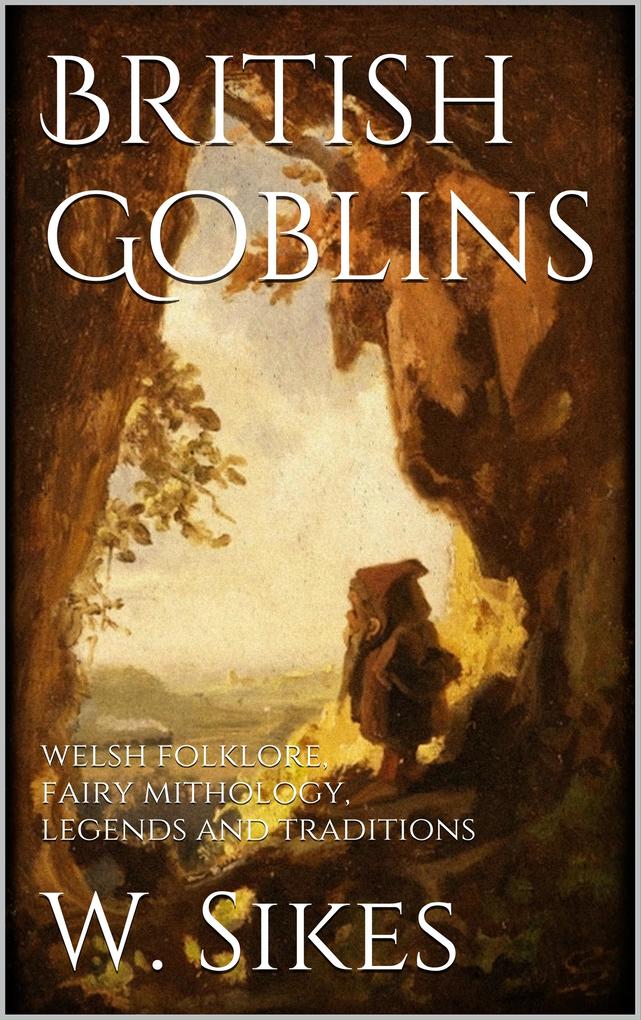 British Goblins: Welsh Folklore Fairy Mythology Legends and Traditions