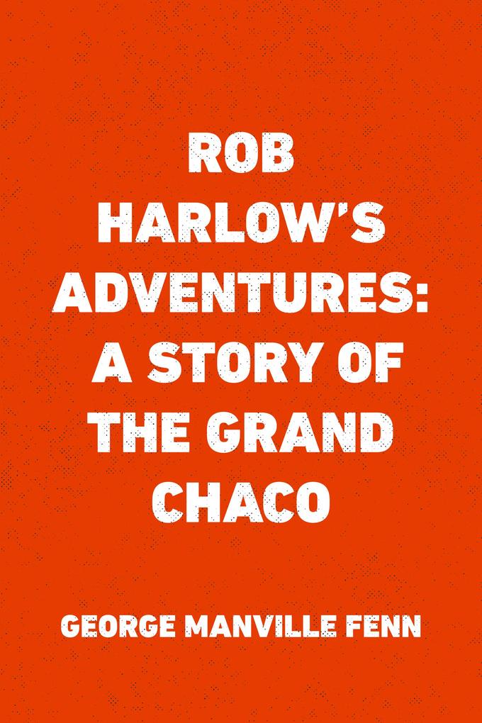 Rob Harlow‘s Adventures: A Story of the Grand Chaco