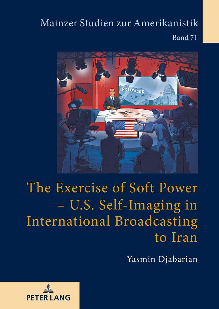The Exercise of Soft Power U.S. Self-Imaging in International Broadcasting to Iran