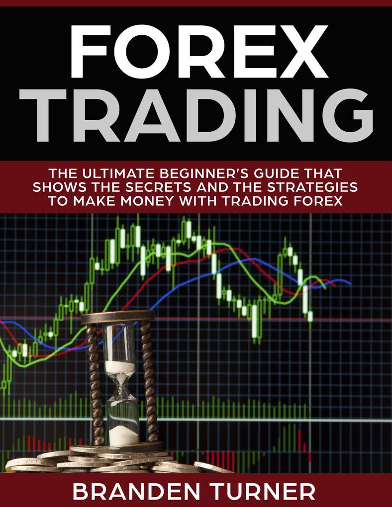 Forex Trading The Ultimate Beginner‘s Guide (That Shows the Secrets and the Strategies to Make Money with Trading Forex)