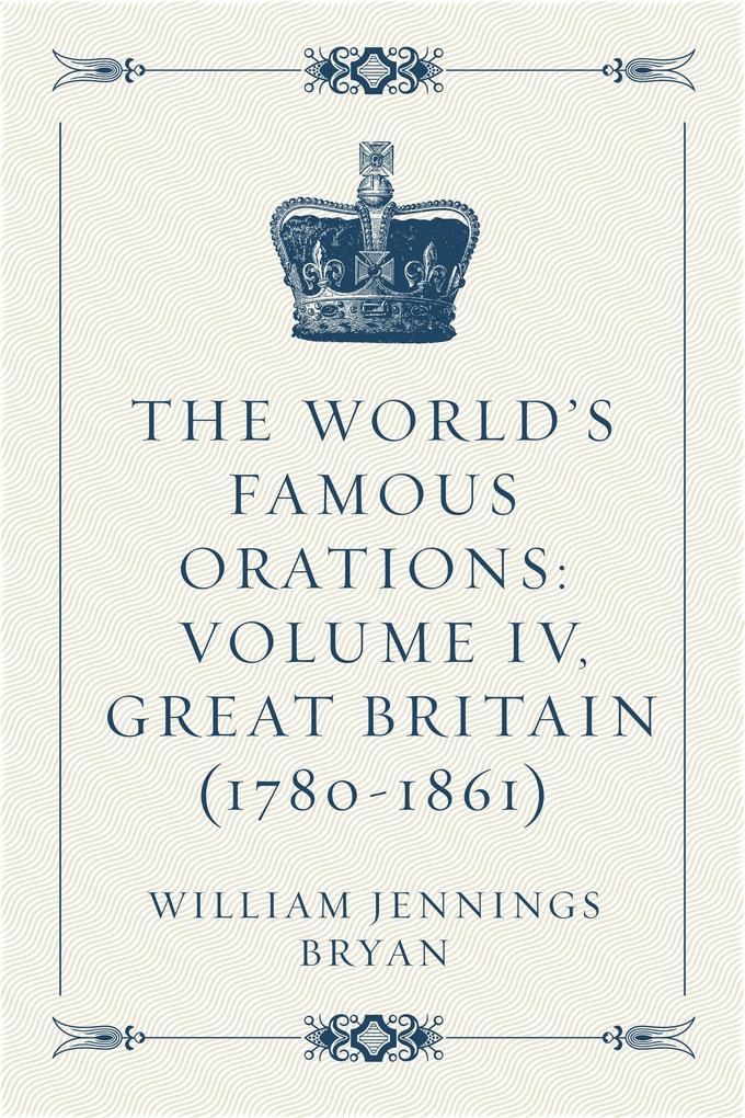 The World‘s Famous Orations: Volume IV Great Britain (1780-1861)