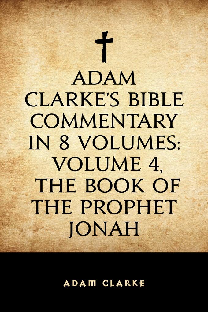 Adam Clarke‘s Bible Commentary in 8 Volumes: Volume 4 The Book of the Prophet Jonah