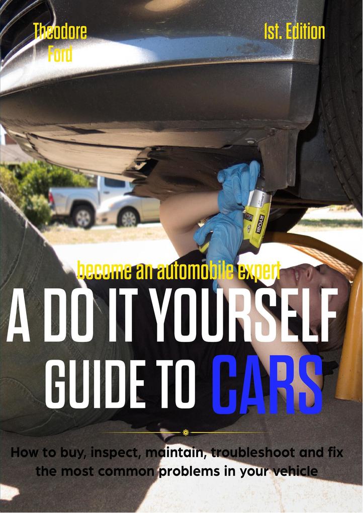 Become an automobile expert A do it yourself guide to cars 1st Edition: How to buy inspect maintain troubleshoot and fix the most common problems in your vehicle