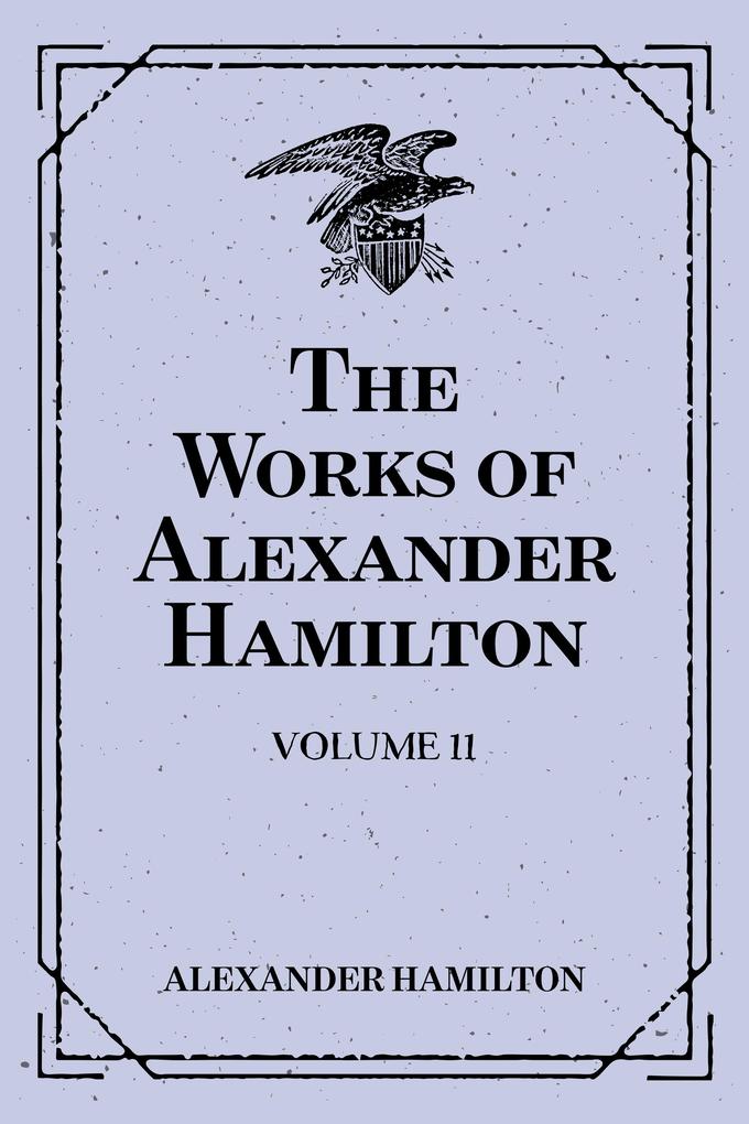 The Works of Alexander Hamilton: Volume 11
