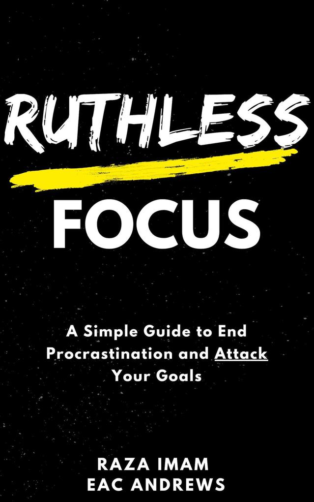 Ruthless Focus: A Simple Guide to End Procrastination and Attack Your Goals