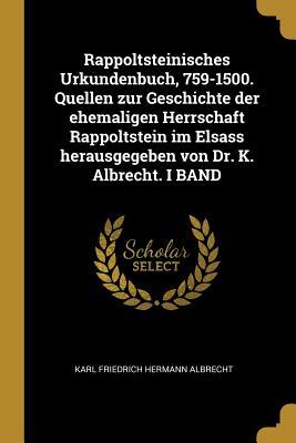 Rappoltsteinisches Urkundenbuch 759-1500. Quellen Zur Geschichte Der Ehemaligen Herrschaft Rappoltstein Im Elsass Herausgegeben Von Dr. K. Albrecht.
