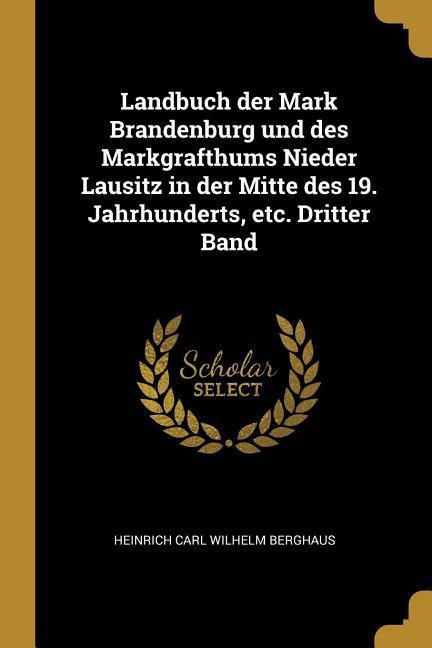 Landbuch Der Mark Brandenburg Und Des Markgrafthums Nieder Lausitz in Der Mitte Des 19. Jahrhunderts Etc. Dritter Band