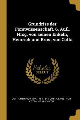 Grundriss Der Forstwissenschaft. 6. Aufl. Hrsg. Von Seinen Enkeln Heinrich Und Ernst Von Cotta