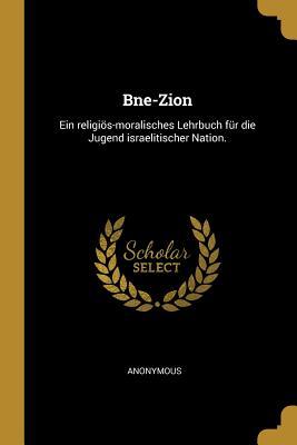 Bne-Zion: Ein Religiös-Moralisches Lehrbuch Für Die Jugend Israelitischer Nation.