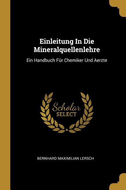 Einleitung in Die Mineralquellenlehre: Ein Handbuch Für Chemiker Und Aerzte