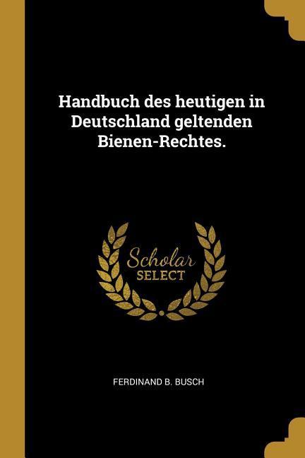 Handbuch Des Heutigen in Deutschland Geltenden Bienen-Rechtes.