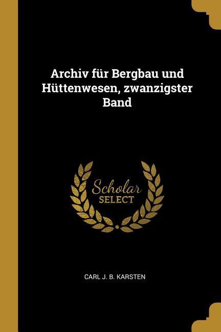 Archiv Für Bergbau Und Hüttenwesen Zwanzigster Band