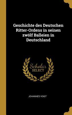 Geschichte Des Deutschen Ritter-Ordens in Seinen Zwölf Balleien in Deutschland