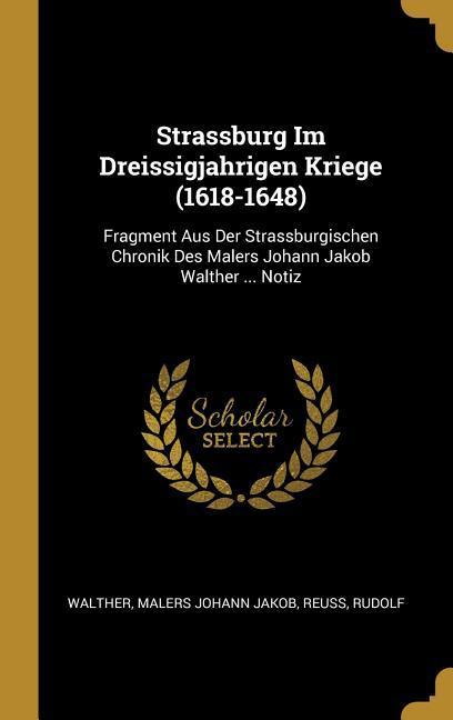 Strassburg Im Dreissigjahrigen Kriege (1618-1648): Fragment Aus Der Strassburgischen Chronik Des Malers Johann Jakob Walther ... Notiz