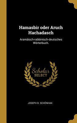 Hamasbir Oder Aruch Hachadasch: Aramäisch-Rabbinisch-Deutsches Wörterbuch.
