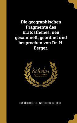 Die Geographischen Fragmente Des Eratosthenes Neu Gesammelt Geordnet Und Besprochen Von Dr. H. Berger.