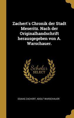 Zachert‘s Chronik Der Stadt Meseritz. Nach Der Originalhandschrift Herausgegeben Von A. Warschauer.