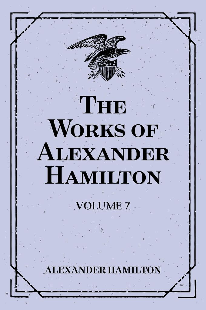 The Works of Alexander Hamilton: Volume 7