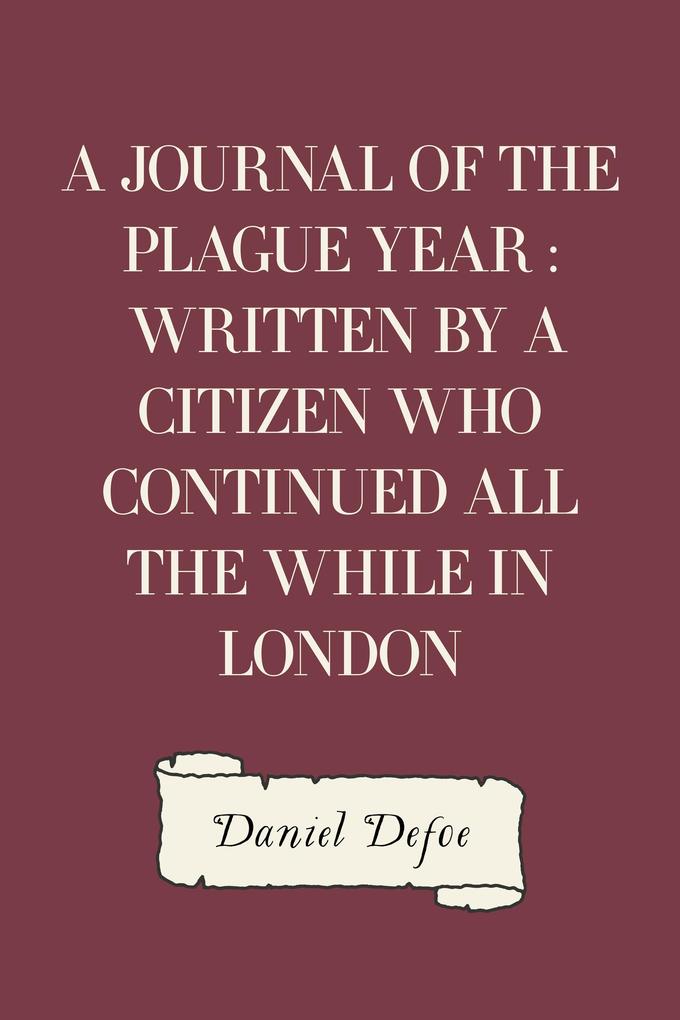 A Journal of the Plague Year : Written by a Citizen Who Continued All the While in London