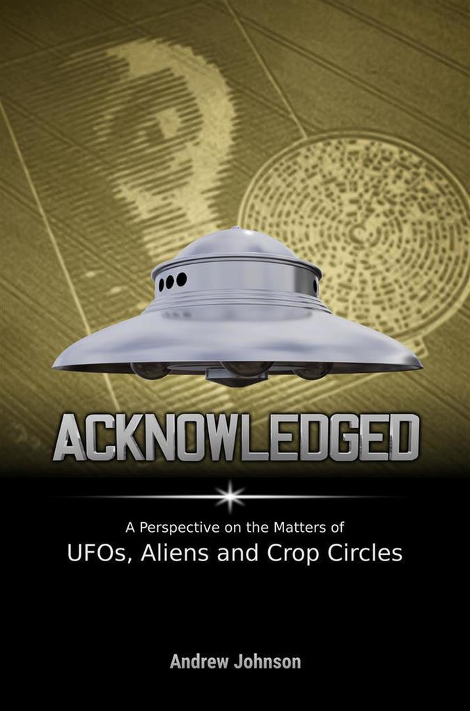 Acknowledged:A Perspective on the Matters of UFOs Aliens and Crop Circles