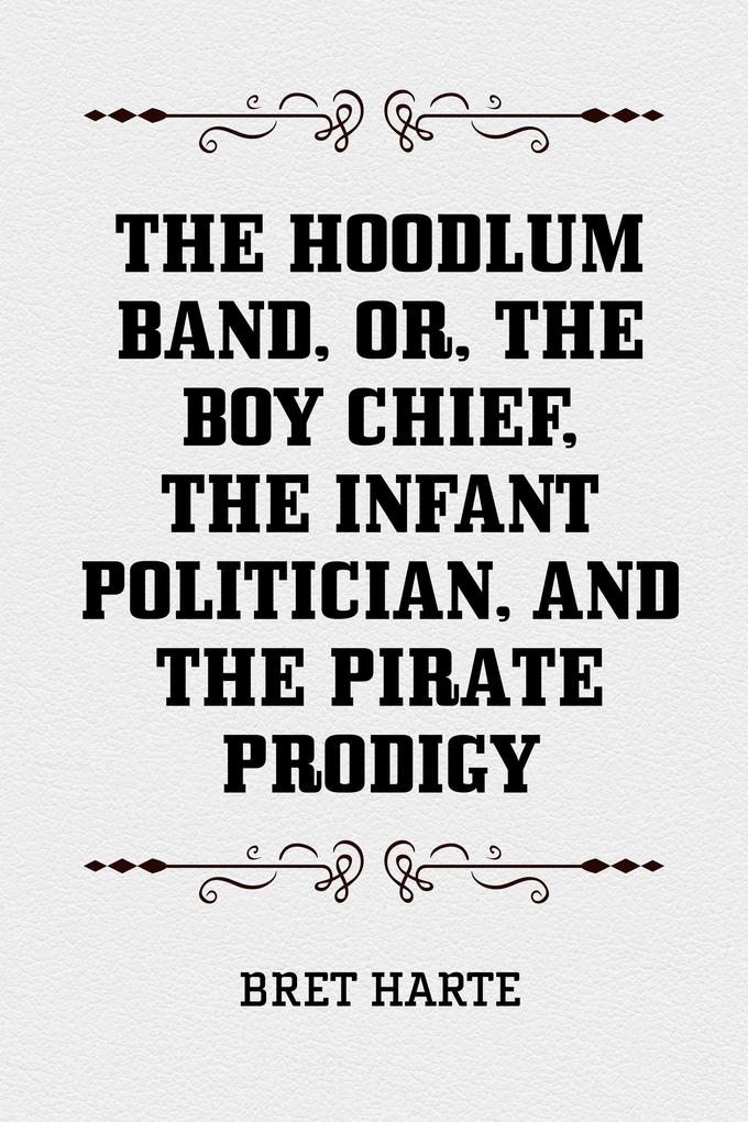 The Hoodlum Band or The Boy Chief The Infant Politician and The Pirate Prodigy