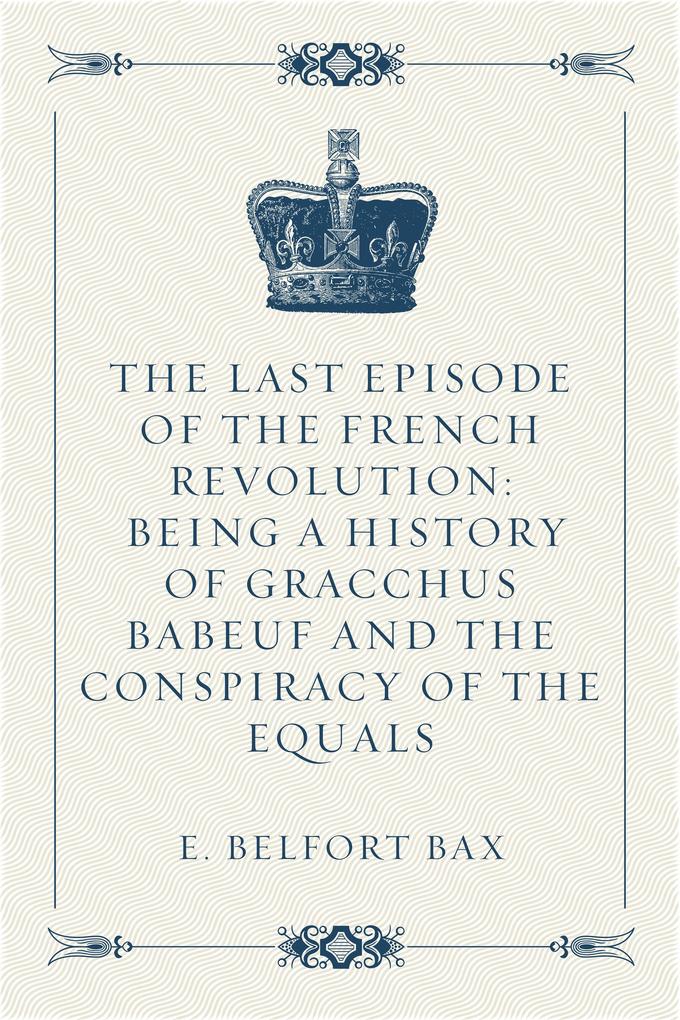 The Last Episode of the French Revolution: Being a History of Gracchus Babeuf and the Conspiracy of the Equals