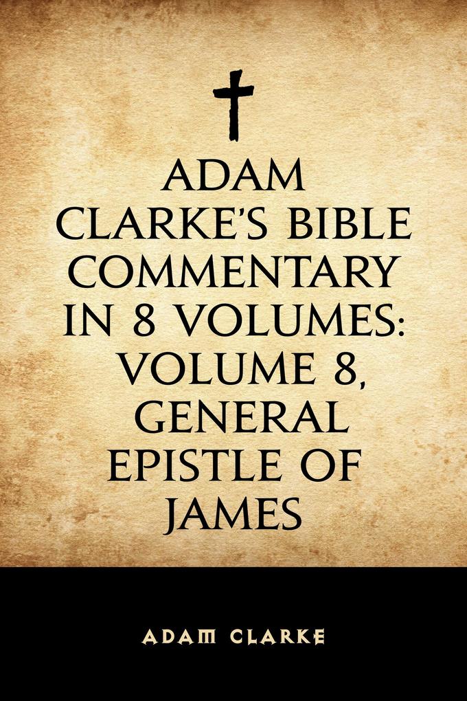 Adam Clarke‘s Bible Commentary in 8 Volumes: Volume 8 General Epistle of James