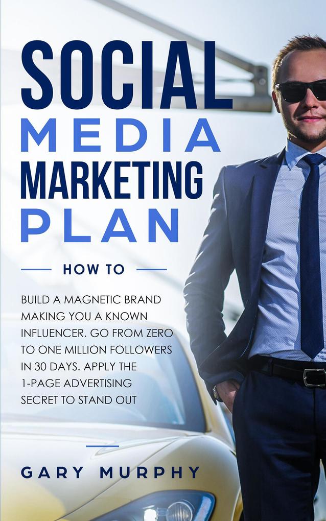 Social Media Marketing Plan How To: Build A Magnetic Brand Making You A Known Influencer. Go from Zero to One Million Followers In 30 Days. Apply The 1-Page Advertising Secret to Stand Out