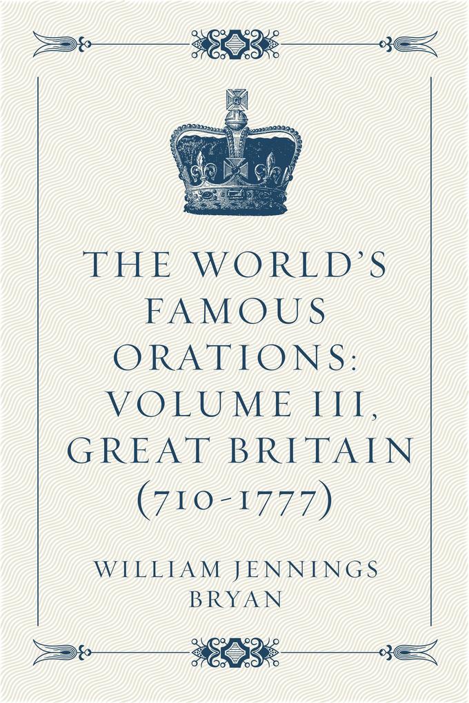 The World‘s Famous Orations: Volume III Great Britain (710-1777)