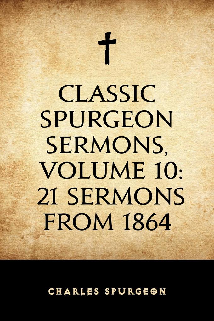 Classic Spurgeon Sermons Volume 10: 21 Sermons from 1864