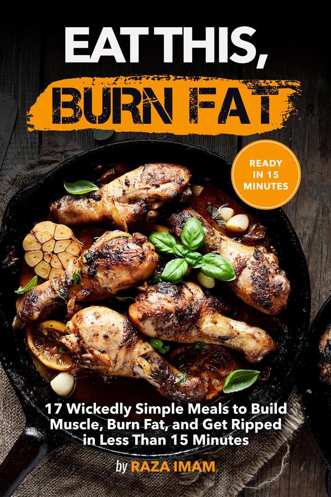 Eat This Burn Fat: 17 Wickedly Simple Meals to Build Muscle Burn Fat and Get Ripped
