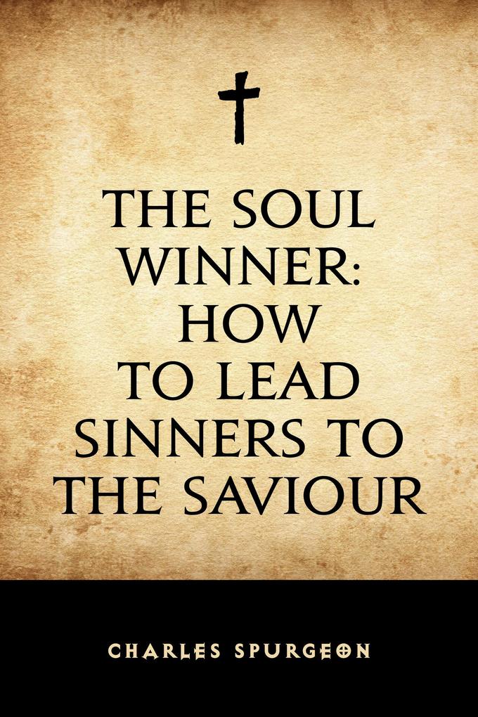 The Soul Winner: How to Lead Sinners to the Saviour