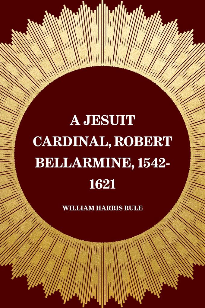 A Jesuit Cardinal Robert Bellarmine 1542-1621
